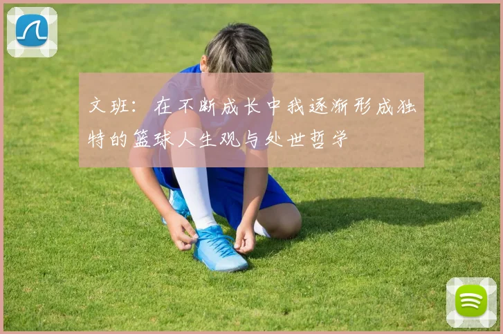 文班：在不断成长中我逐渐形成独特的篮球人生观与处世哲学