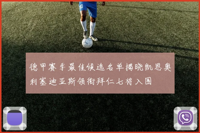 德甲赛季最佳候选名单揭晓凯恩奥利塞迪亚斯领衔拜仁七将入围
