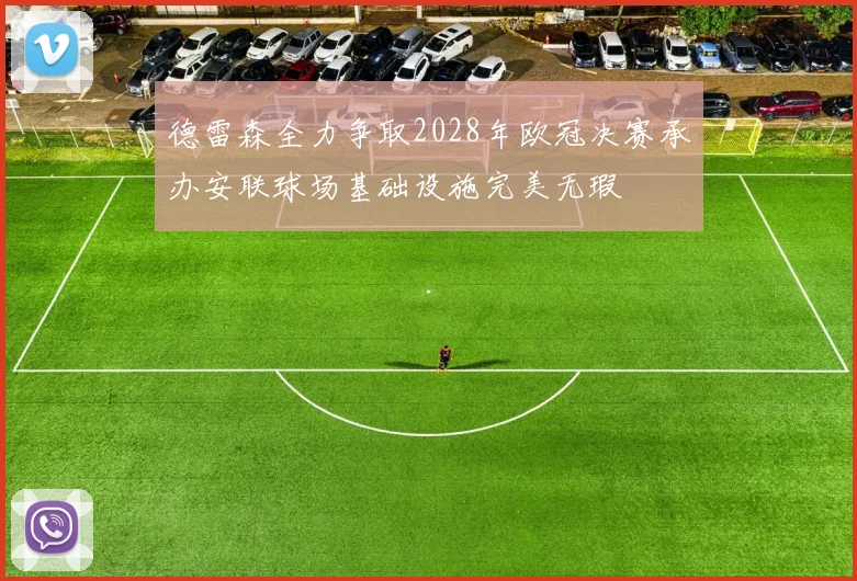 德雷森全力争取2028年欧冠决赛承办安联球场基础设施完美无瑕