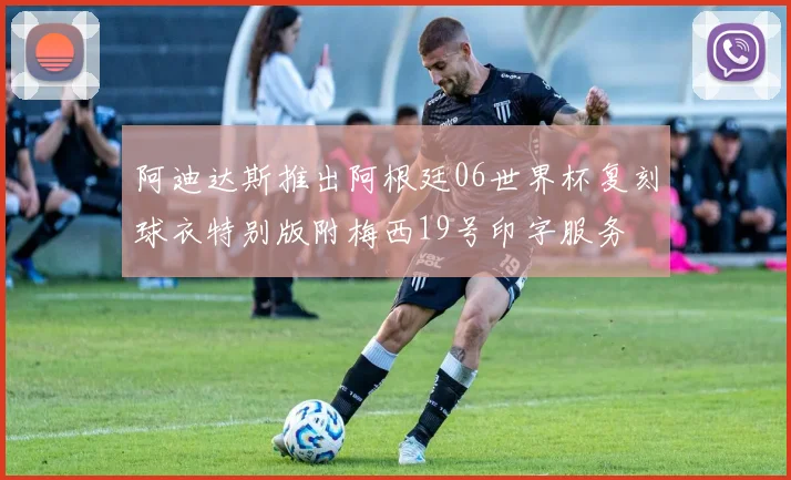 阿迪达斯推出阿根廷06世界杯复刻球衣特别版附梅西19号印字服务