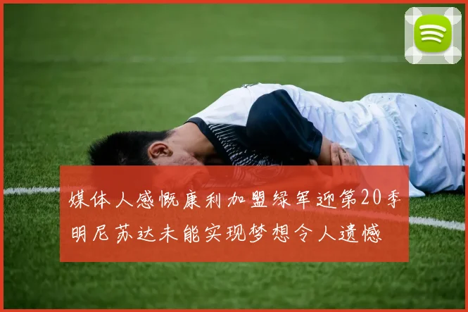 媒体人感慨康利加盟绿军迎第20季明尼苏达未能实现梦想令人遗憾