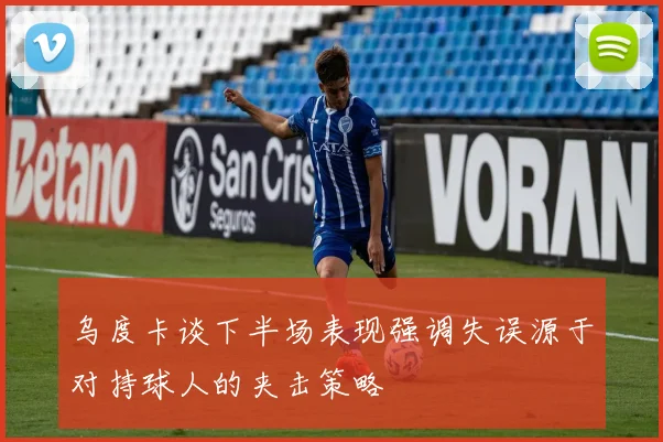 乌度卡谈下半场表现强调失误源于对持球人的夹击策略