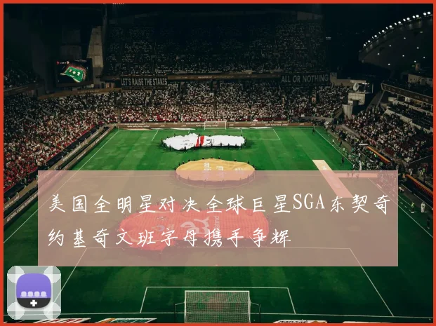 美国全明星对决全球巨星SGA东契奇约基奇文班字母携手争辉