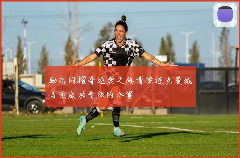 励志闪耀哥逆袭之路博德连克曼城马竞成功晋级附加赛