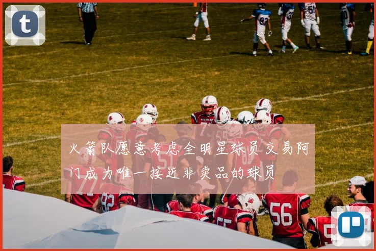 火箭队愿意考虑全明星球员交易阿门成为唯一接近非卖品的球员