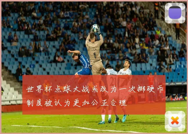 世界杯点球大战或改为一次掷硬币制度被认为更加公正合理