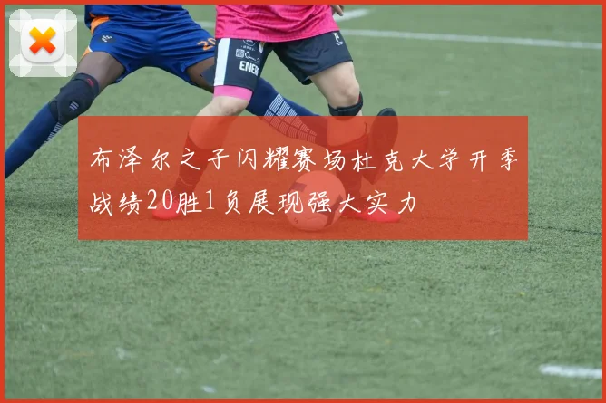 布泽尔之子闪耀赛场杜克大学开季战绩20胜1负展现强大实力
