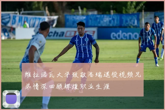 维拉诺瓦大学致敬洛瑞退役视频兄弟情深回顾辉煌职业生涯