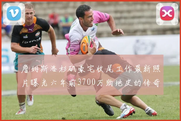 詹姆斯洛杉矶豪宅收尾工作最新照片曝光六年前3700万购地皮的传奇故事