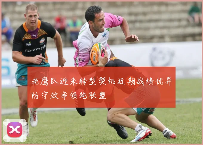 老鹰队迎来转型契机近期战绩优异防守效率领跑联盟