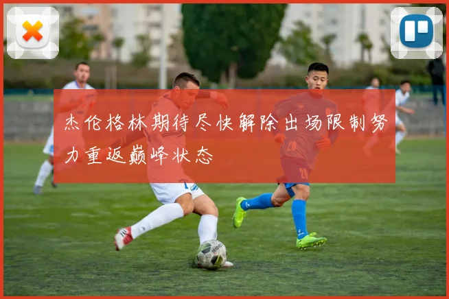 杰伦格林期待尽快解除出场限制努力重返巅峰状态