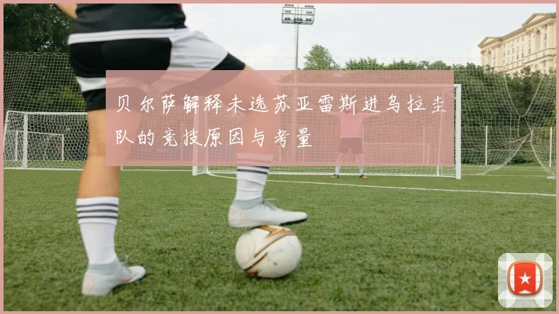 贝尔萨解释未选苏亚雷斯进乌拉圭队的竞技原因与考量
